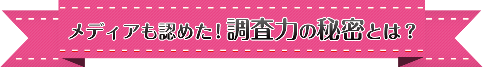 メディアも認めた調査力の秘密とは？